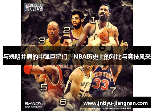 与姚明并肩的中锋巨星们：NBA历史上的对比与竞技风采