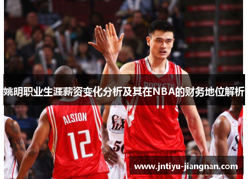 姚明职业生涯薪资变化分析及其在NBA的财务地位解析