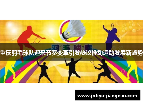 重庆羽毛球队迎来节奏变革引发热议推动运动发展新趋势