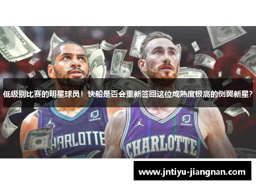 低级别比赛的明星球员！快船是否会重新签回这位成熟度极高的侧翼新星？