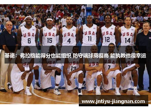 基德：弗拉格能得分也能组织 防守端球商很高 能执教他很幸运
