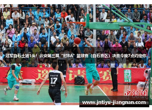 冠军白石土猪1头！云安第三届“村BA”篮球赛（白石赛区）决赛今晚7点约定你