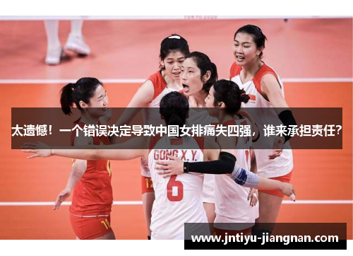 太遗憾！一个错误决定导致中国女排痛失四强，谁来承担责任？