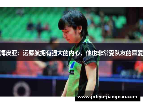 海皮亚：远藤航拥有强大的内心，他也非常受队友的喜爱