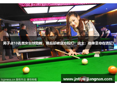 男子点10名美女台球助教，最后却被店方殴打！店主：他像皇帝在选妃！
