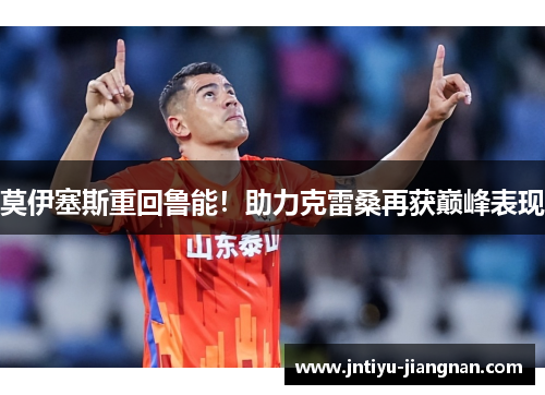 莫伊塞斯重回鲁能！助力克雷桑再获巅峰表现