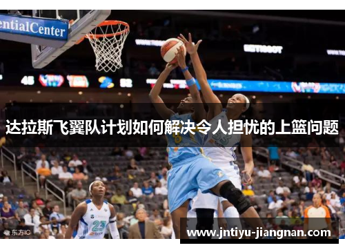 达拉斯飞翼队计划如何解决令人担忧的上篮问题
